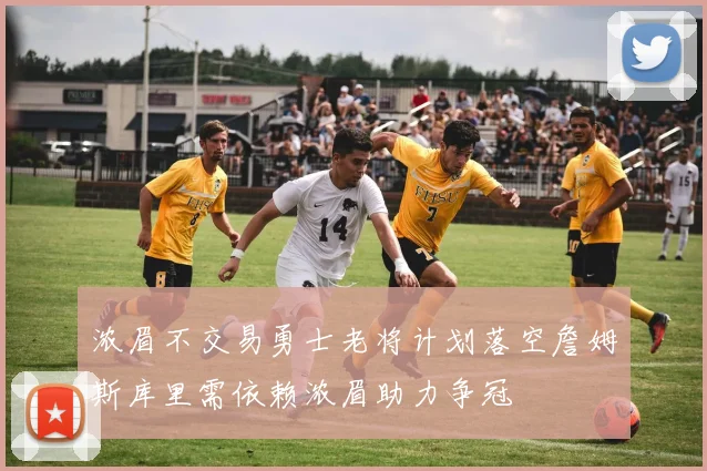 浓眉不交易勇士老将计划落空詹姆斯库里需依赖浓眉助力争冠