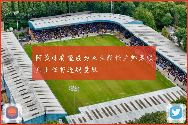 阿莫林有望成为米兰新任主帅若顺利上任将迎战曼联