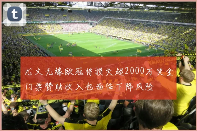 尤文无缘欧冠将损失超2000万奖金门票赞助收入也面临下降风险