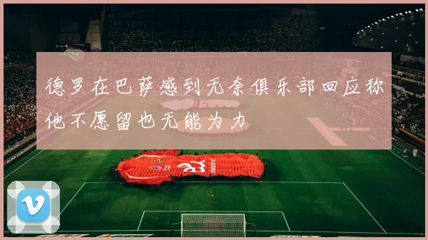德罗在巴萨感到无奈俱乐部回应称他不愿留也无能为力