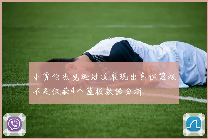 小贾伦杰克逊进攻表现出色但篮板不足仅获4个篮板数据分析