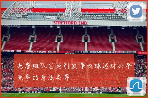 老詹组队言论引发争议球迷对公平竞争的看法各异