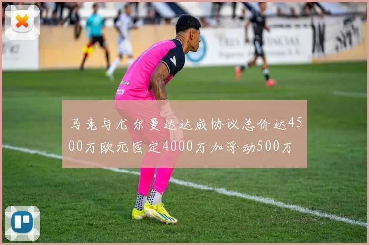 马竞与尤尔曼达达成协议总价达4500万欧元固定4000万加浮动500万