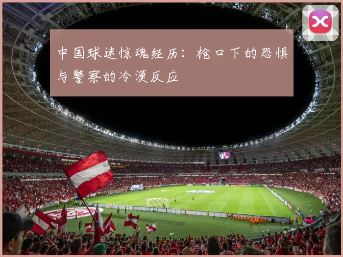 中国球迷惊魂经历：枪口下的恐惧与警察的冷漠反应