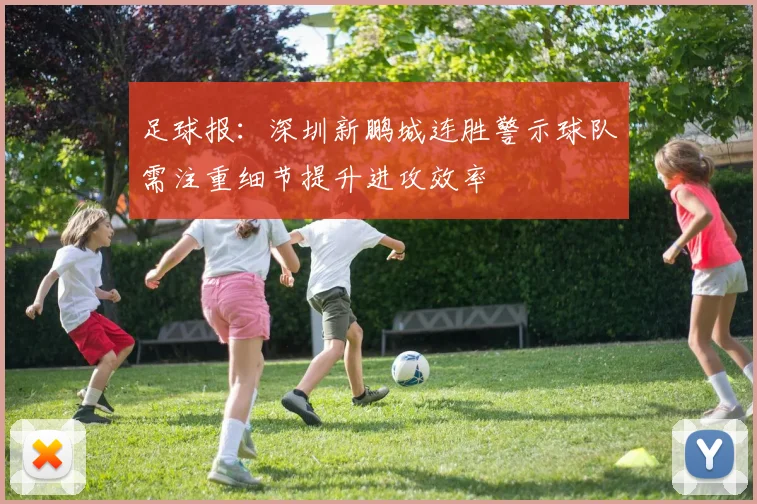 足球报：深圳新鹏城连胜警示球队需注重细节提升进攻效率