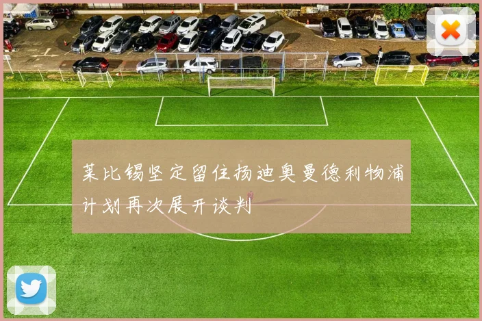 莱比锡坚定留住扬迪奥曼德利物浦计划再次展开谈判