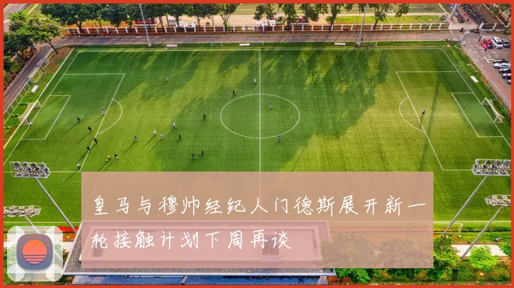 皇马与穆帅经纪人门德斯展开新一轮接触计划下周再谈