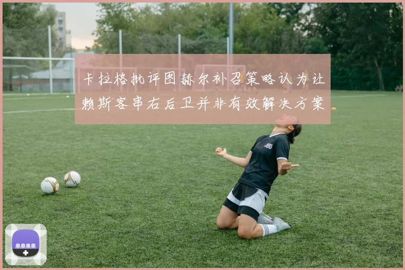 卡拉格批评图赫尔补召策略认为让赖斯客串右后卫并非有效解决方案