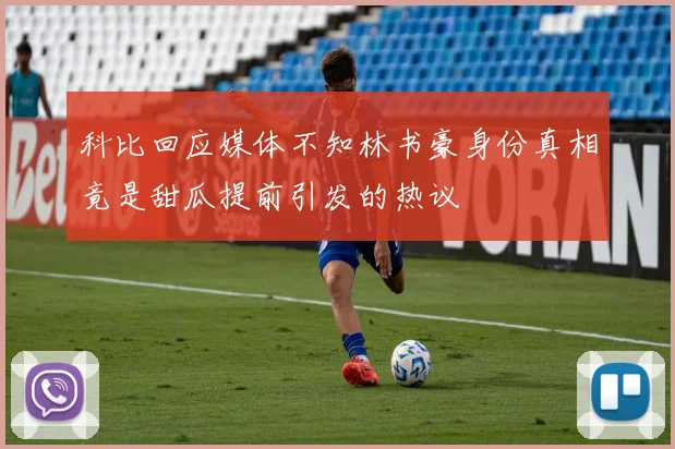 科比回应媒体不知林书豪身份真相竟是甜瓜提前引发的热议
