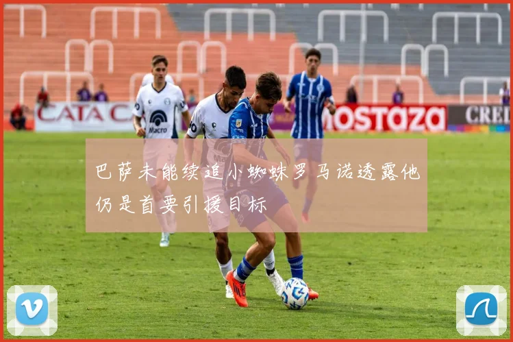 巴萨未能续追小蜘蛛罗马诺透露他仍是首要引援目标