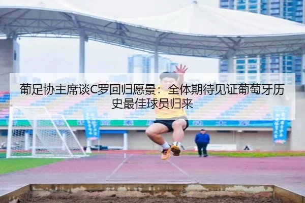 葡足协主席谈C罗回归愿景:全体期待见证葡萄牙历史最佳球员归来 | yabo