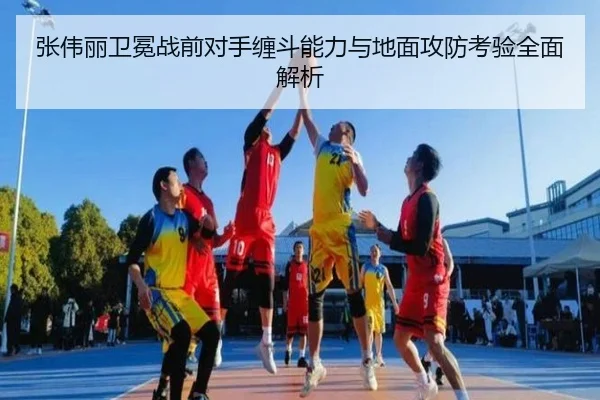 张伟丽卫冕战前对手缠斗能力与地面攻防考验全面解析（yabo）